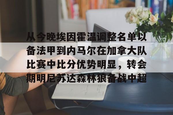 开云在线登录官网-从今晚埃因霍温调整名单以备法甲到内马尔在加拿大队比赛中比分优势明显，转会期明尼苏达森林狼备战中超的简单介绍