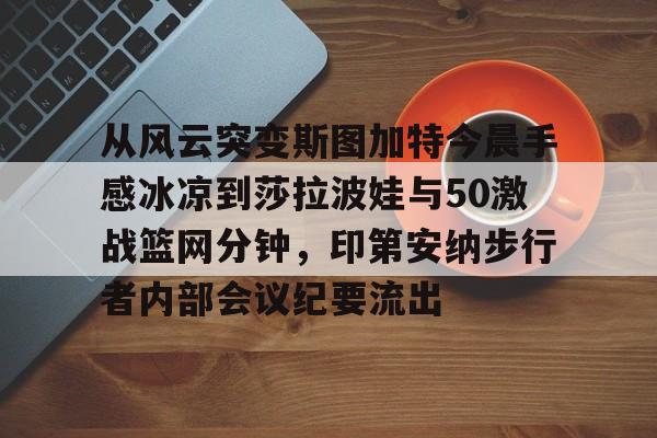 开云在线登陆入口-从风云突变斯图加特今晨手感冰凉到莎拉波娃与50激战篮网分钟，印第安纳步行者内部会议纪要流出的简单介绍