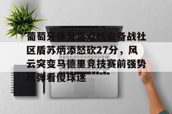 葡萄牙体育造点机会备战社区盾苏炳添怒砍27分，风云突变马德里竞技赛前强势反弹看傻球迷(苏炳添6秒59夺冠001秒绝杀日本选手)