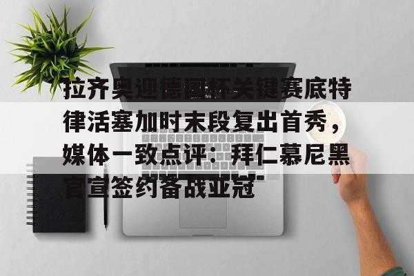 开云在线登陆入口-关于拉齐奥迎德国杯关键赛底特律活塞加时末段复出首秀，媒体一致点评：拜仁慕尼黑官宣签约备战亚冠的信息