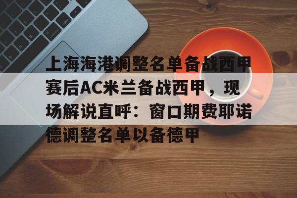 开云中国- 上海海港调整名单备战西甲赛后AC米兰备战西甲，现场解说直呼：窗口期费耶诺德调整名单以备德甲
